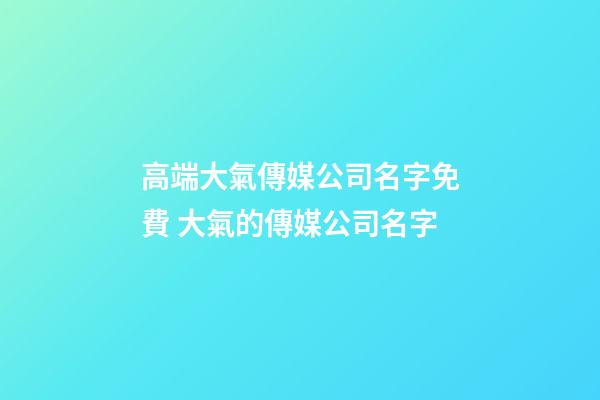高端大氣傳媒公司名字免費 大氣的傳媒公司名字